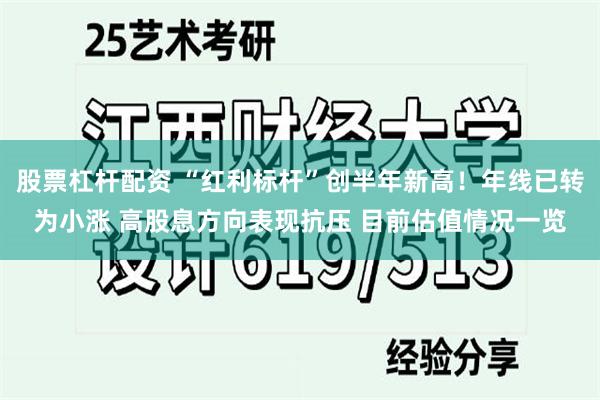 股票杠杆配资 “红利标杆”创半年新高！年线已转为小涨 高股息方向表现抗压 目前估值情况一览