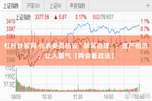 杠杆炒股网 代表委员热议“醉驾治理”：宽严相济，让人服气【两会看政法】