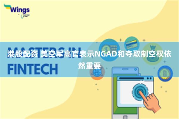 港股配资 美空军高官表示NGAD和夺取制空权依然重要