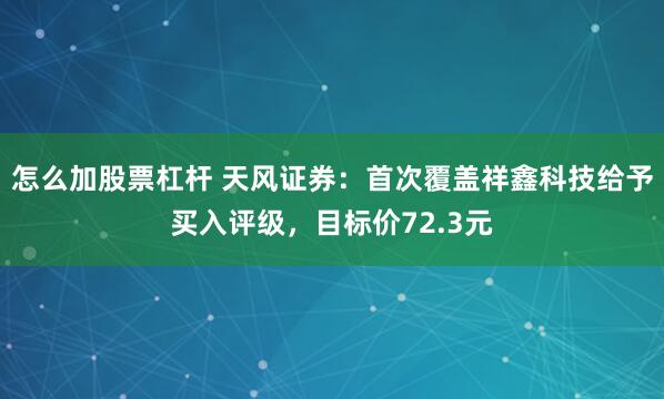 怎么加股票杠杆 天风证券：首次覆盖祥鑫科技给予买入评级，目标价72.3元