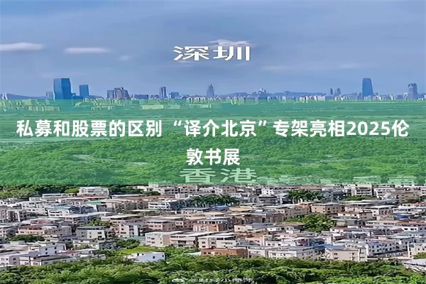 私募和股票的区别 “译介北京”专架亮相2025伦敦书展