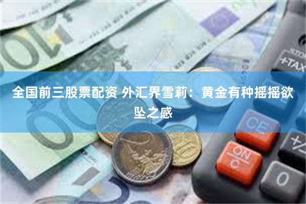 全国前三股票配资 外汇界雪莉：黄金有种摇摇欲坠之感