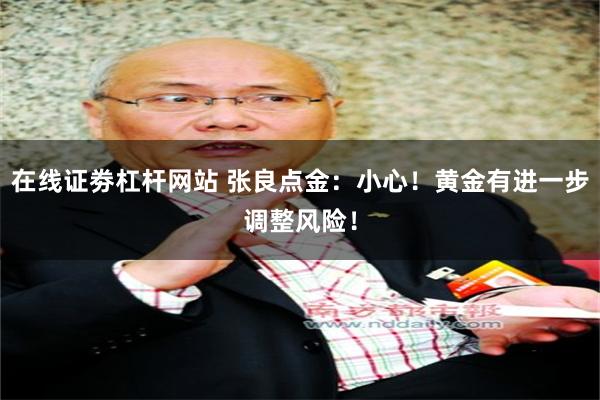 在线证劵杠杆网站 张良点金：小心！黄金有进一步调整风险！