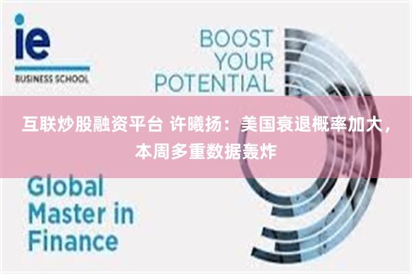 互联炒股融资平台 许曦扬：美国衰退概率加大，本周多重数据轰炸