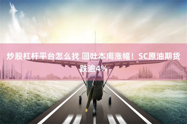 炒股杠杆平台怎么找 回吐本周涨幅！SC原油期货跌逾4%