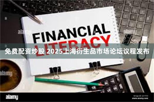 免费配资炒股 2025上海衍生品市场论坛议程发布