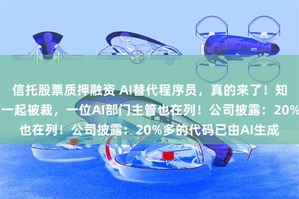 信托股票质押融资 AI替代程序员，真的来了！知名大厂10多名工程师一起被裁，一位AI部门主管也在列！公司披露：20%多的代码已由AI生成