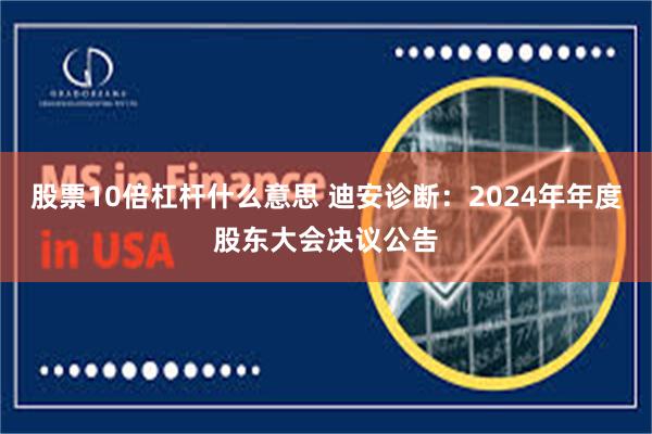 股票10倍杠杆什么意思 迪安诊断：2024年年度股东大会决议公告