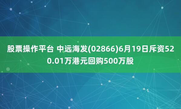 股票操作平台 中远海发(02866)6月19日斥资520.01万港元回购500万股