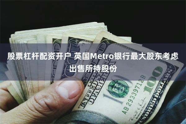 股票杠杆配资开户 英国Metro银行最大股东考虑出售所持股份