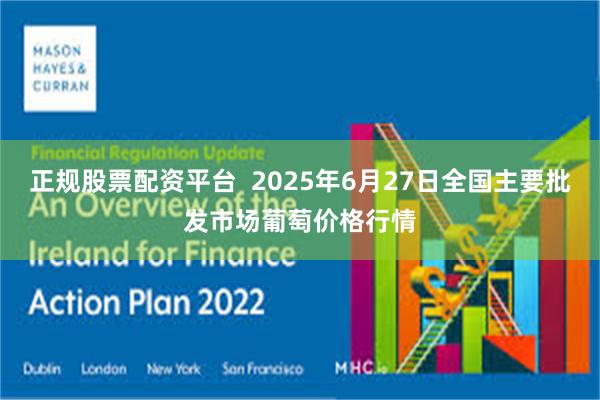 正规股票配资平台  2025年6月27日全国主要批发市场葡萄价格行情