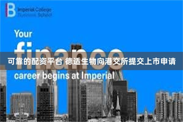 可靠的配资平台 德适生物向港交所提交上市申请