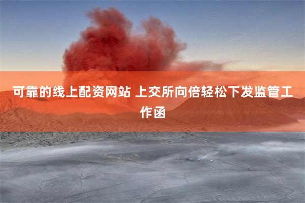 可靠的线上配资网站 上交所向倍轻松下发监管工作函