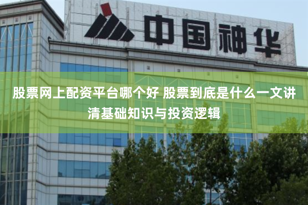 股票网上配资平台哪个好 股票到底是什么一文讲清基础知识与投资逻辑