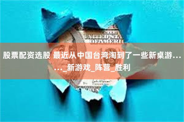 股票配资选股 最近从中国台湾淘到了一些新桌游……_新游戏_阵营_胜利
