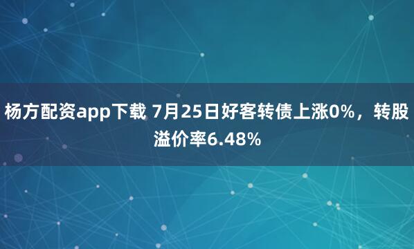 杨方配资app下载 7月25日好客转债上涨0%，转股溢价率6.48%
