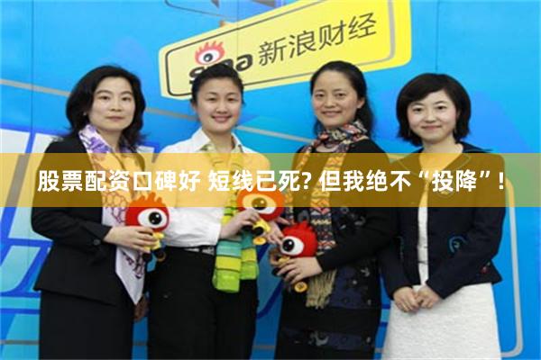 股票配资口碑好 短线已死? 但我绝不“投降”!