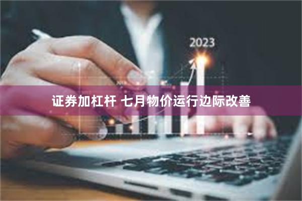 证券加杠杆 七月物价运行边际改善