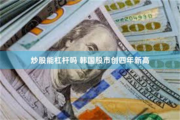 炒股能杠杆吗 韩国股市创四年新高
