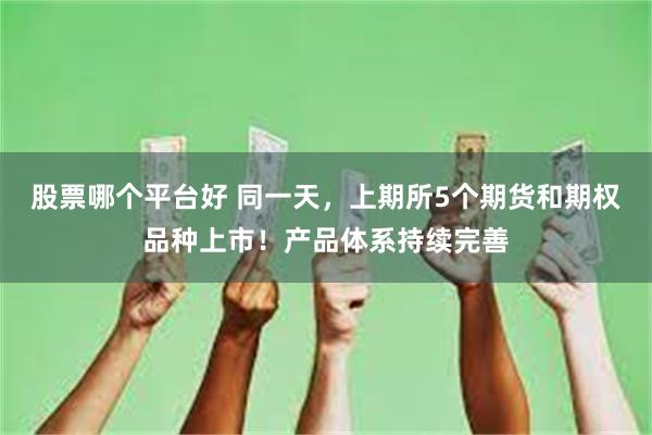 股票哪个平台好 同一天，上期所5个期货和期权品种上市！产品体系持续完善