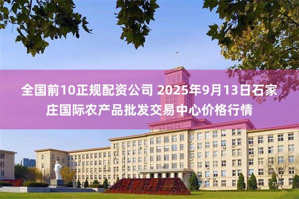 全国前10正规配资公司 2025年9月13日石家庄国际农产品批发交易中心价格行情