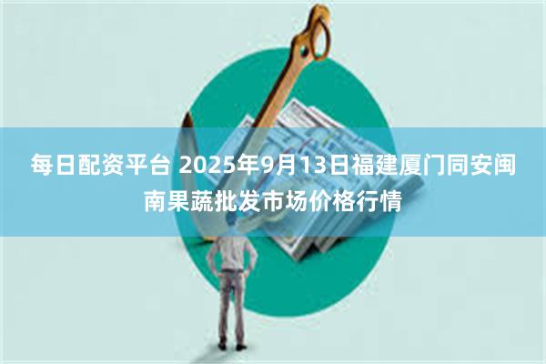 每日配资平台 2025年9月13日福建厦门同安闽南果蔬批发市场价格行情