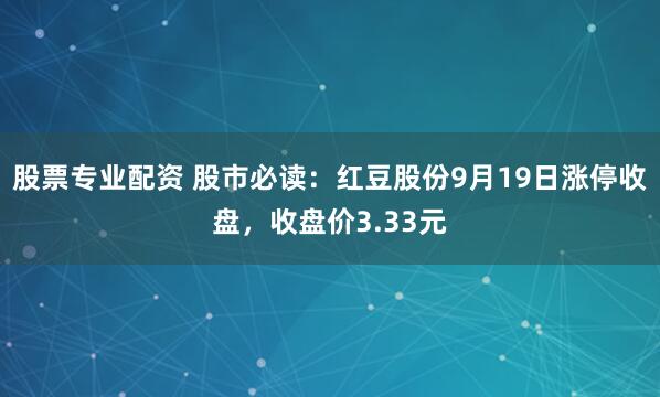 股票专业配资 股市必读:红豆股份9月19日涨停收盘,收盘价3.33元